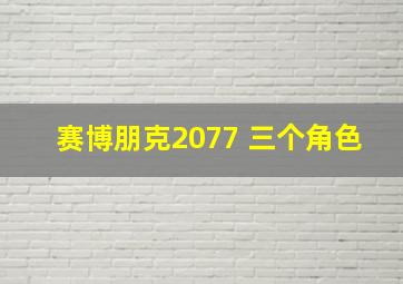 赛博朋克2077 三个角色